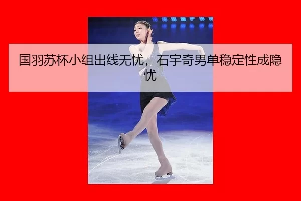 国羽苏杯小组出线无忧，石宇奇男单稳定性成隐忧