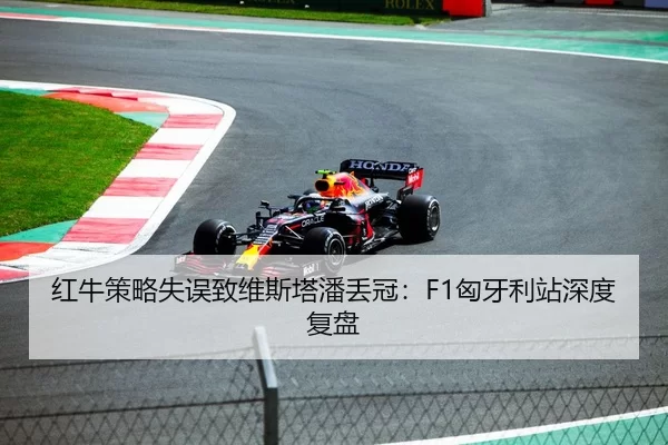 红牛策略失误致维斯塔潘丢冠：F1匈牙利站深度复盘