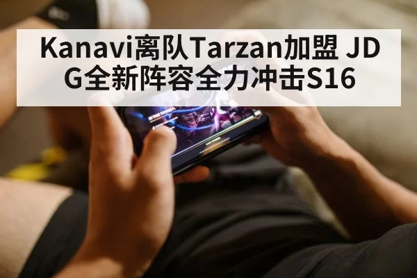 Kanavi离队Tarzan加盟 JDG全新阵容全力冲击S16